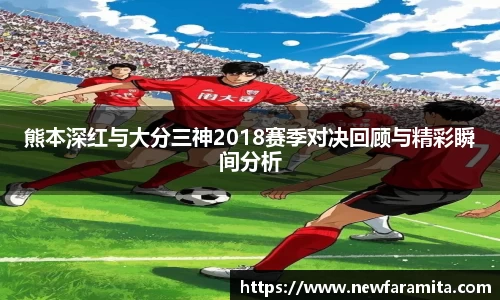 熊本深红与大分三神2018赛季对决回顾与精彩瞬间分析