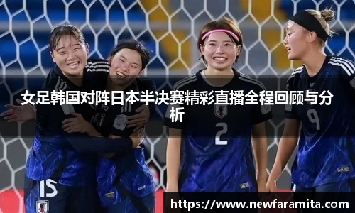 女足韩国对阵日本半决赛精彩直播全程回顾与分析